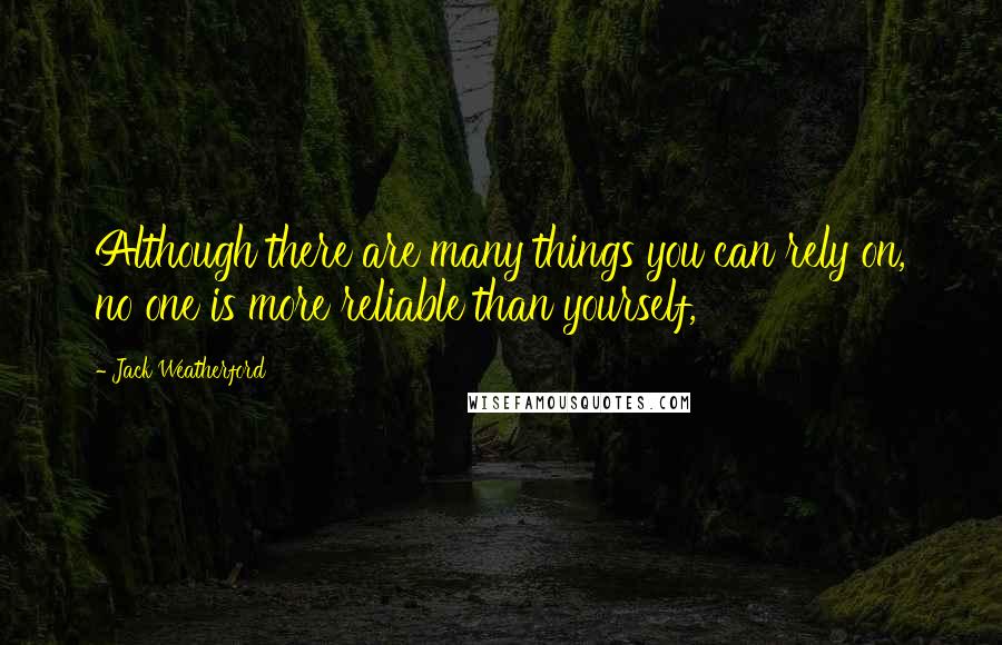 Jack Weatherford Quotes: Although there are many things you can rely on, no one is more reliable than yourself,
