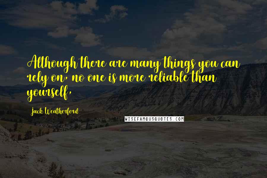 Jack Weatherford Quotes: Although there are many things you can rely on, no one is more reliable than yourself,