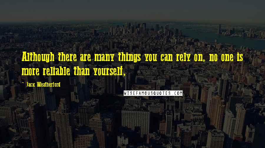 Jack Weatherford Quotes: Although there are many things you can rely on, no one is more reliable than yourself,