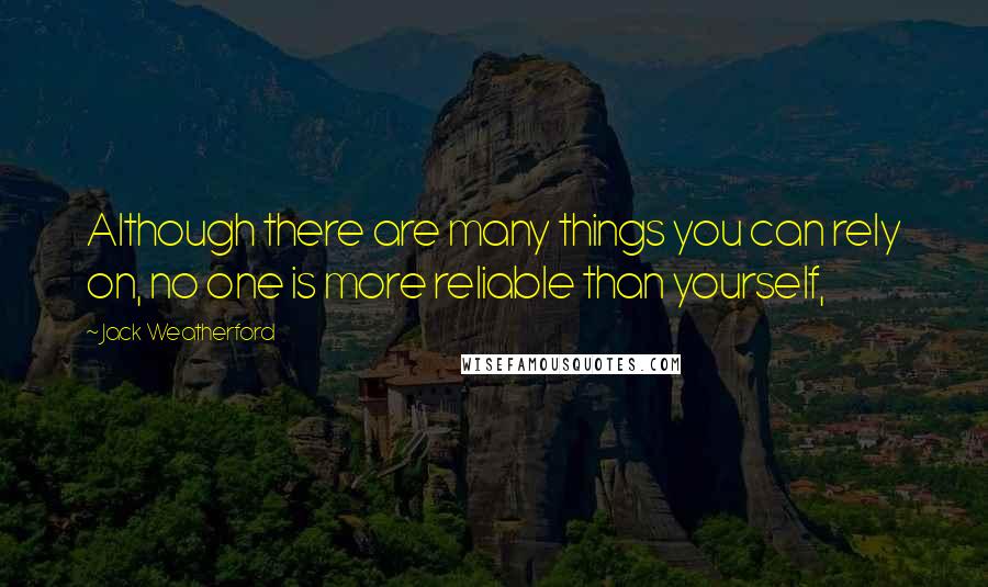 Jack Weatherford Quotes: Although there are many things you can rely on, no one is more reliable than yourself,