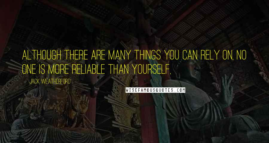 Jack Weatherford Quotes: Although there are many things you can rely on, no one is more reliable than yourself,