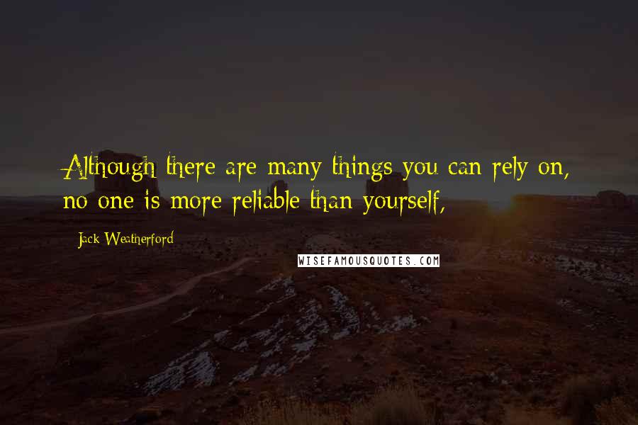 Jack Weatherford Quotes: Although there are many things you can rely on, no one is more reliable than yourself,
