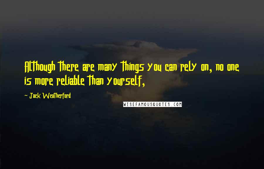Jack Weatherford Quotes: Although there are many things you can rely on, no one is more reliable than yourself,