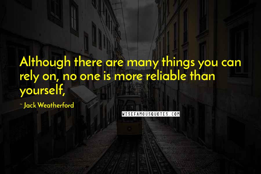 Jack Weatherford Quotes: Although there are many things you can rely on, no one is more reliable than yourself,