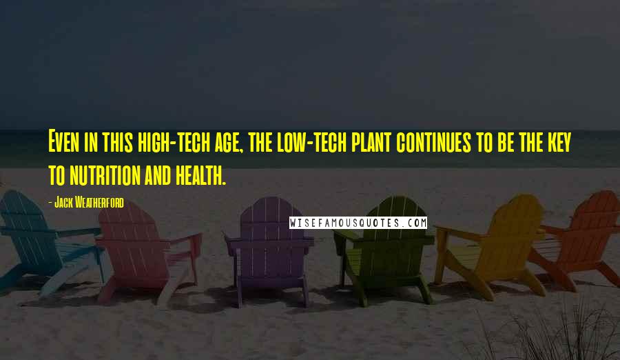 Jack Weatherford Quotes: Even in this high-tech age, the low-tech plant continues to be the key to nutrition and health.