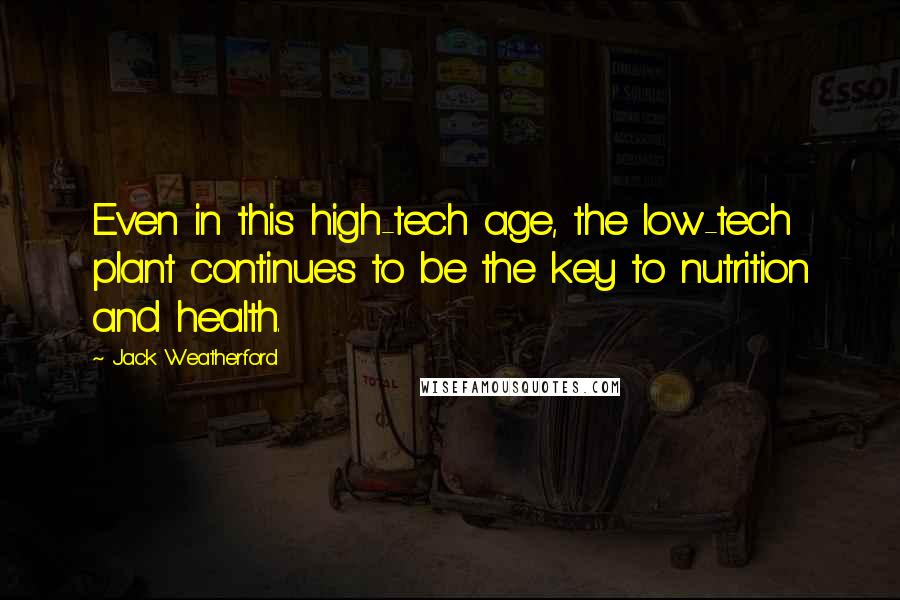 Jack Weatherford Quotes: Even in this high-tech age, the low-tech plant continues to be the key to nutrition and health.