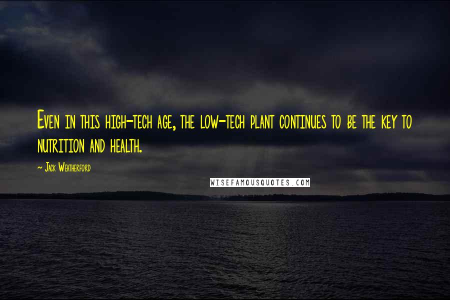 Jack Weatherford Quotes: Even in this high-tech age, the low-tech plant continues to be the key to nutrition and health.
