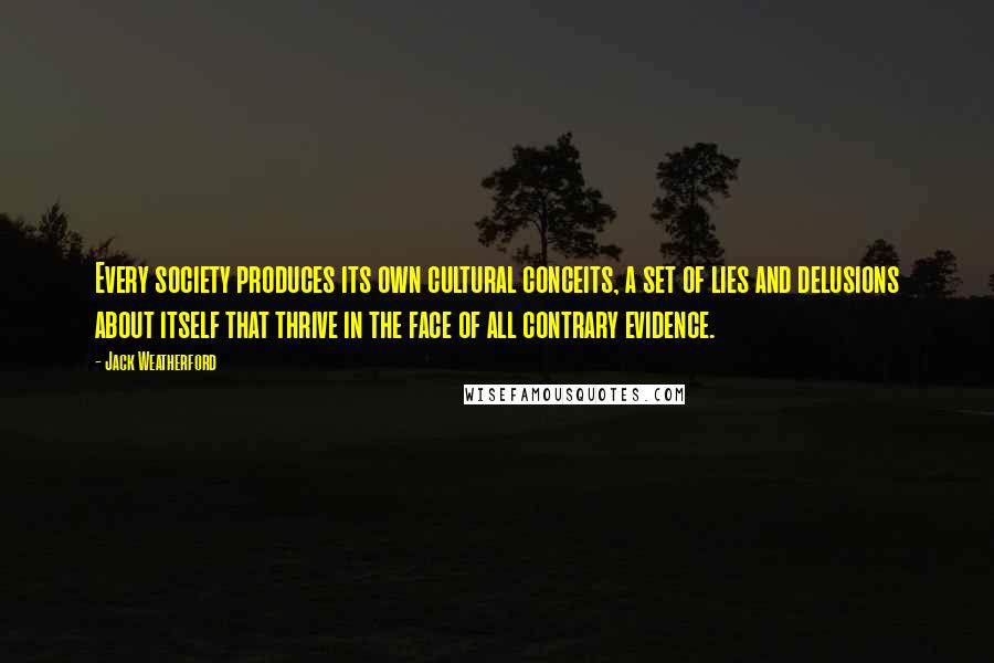 Jack Weatherford Quotes: Every society produces its own cultural conceits, a set of lies and delusions about itself that thrive in the face of all contrary evidence.