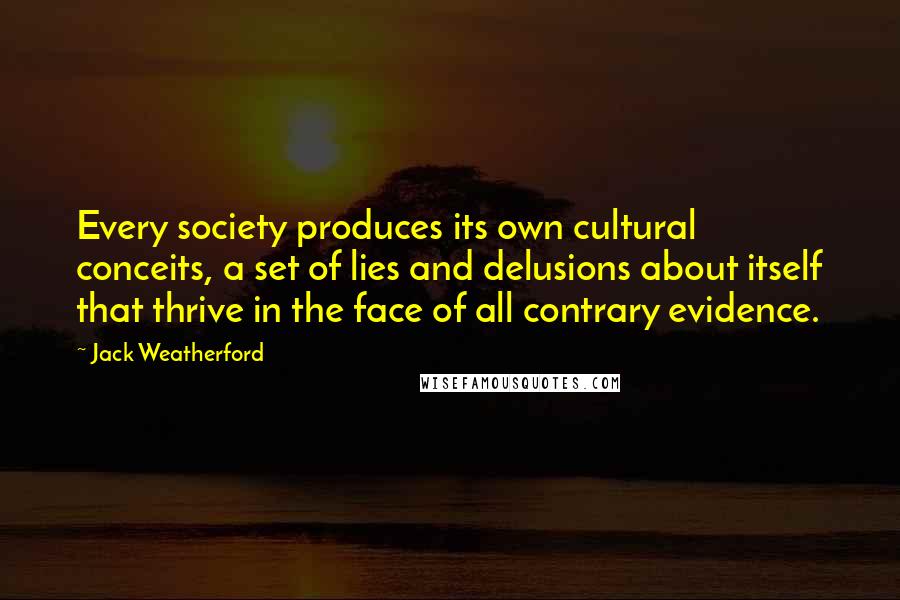 Jack Weatherford Quotes: Every society produces its own cultural conceits, a set of lies and delusions about itself that thrive in the face of all contrary evidence.