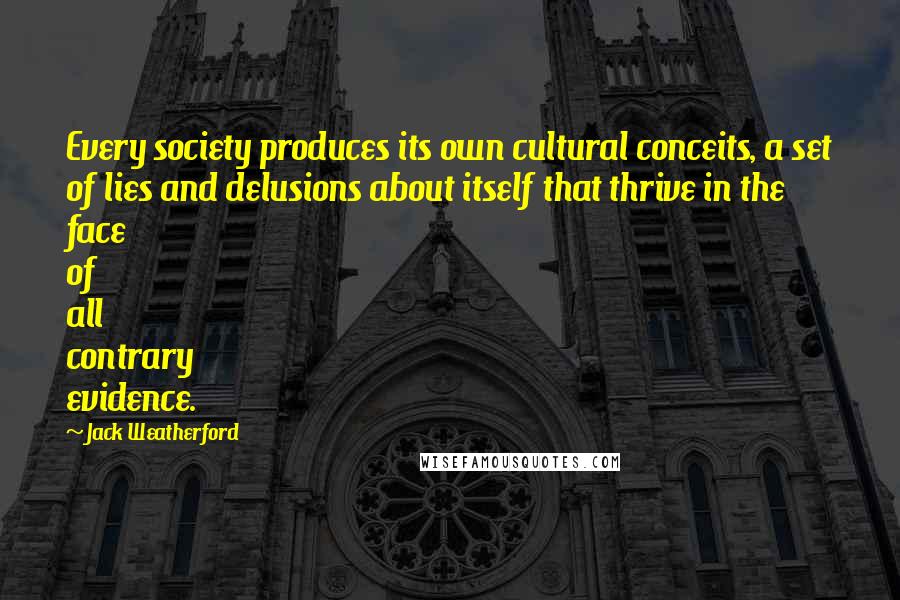 Jack Weatherford Quotes: Every society produces its own cultural conceits, a set of lies and delusions about itself that thrive in the face of all contrary evidence.