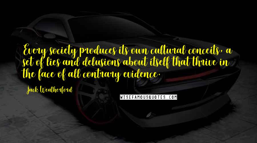 Jack Weatherford Quotes: Every society produces its own cultural conceits, a set of lies and delusions about itself that thrive in the face of all contrary evidence.