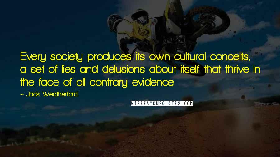 Jack Weatherford Quotes: Every society produces its own cultural conceits, a set of lies and delusions about itself that thrive in the face of all contrary evidence.