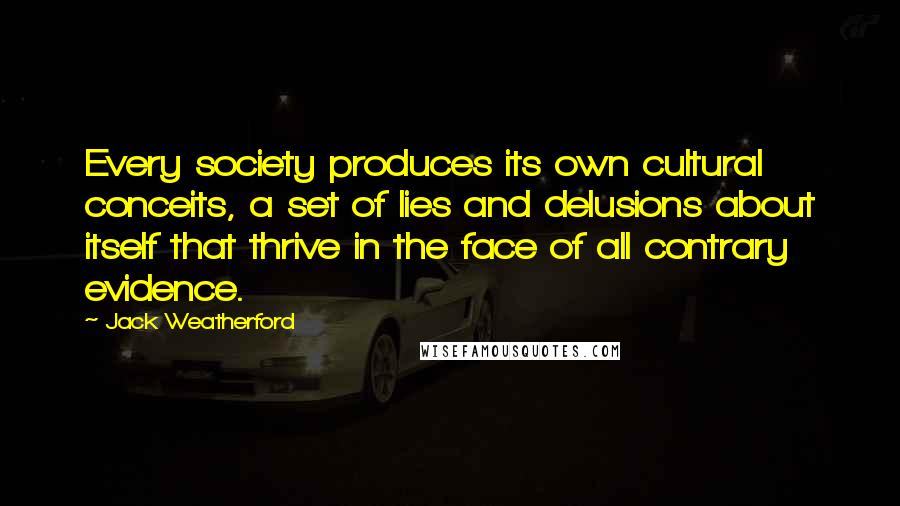 Jack Weatherford Quotes: Every society produces its own cultural conceits, a set of lies and delusions about itself that thrive in the face of all contrary evidence.