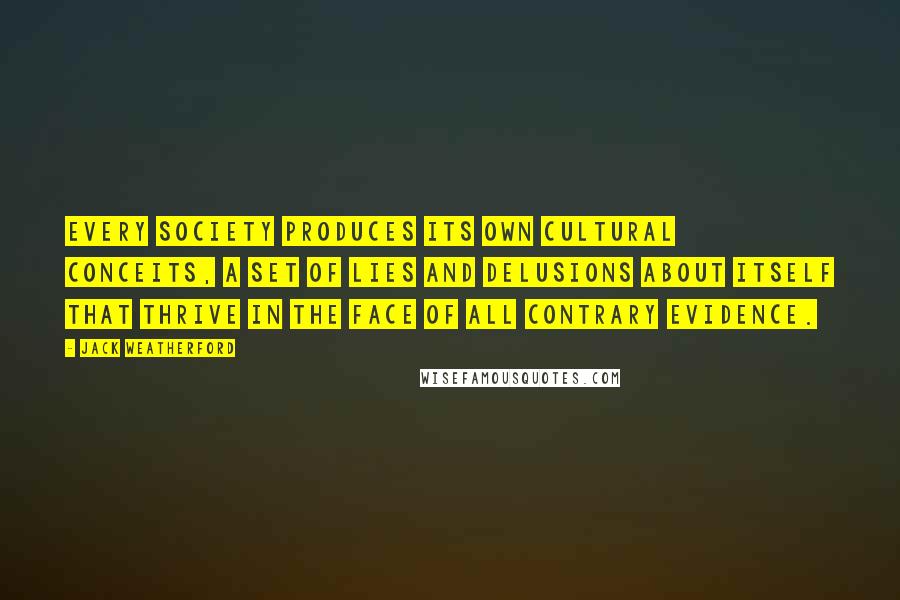 Jack Weatherford Quotes: Every society produces its own cultural conceits, a set of lies and delusions about itself that thrive in the face of all contrary evidence.