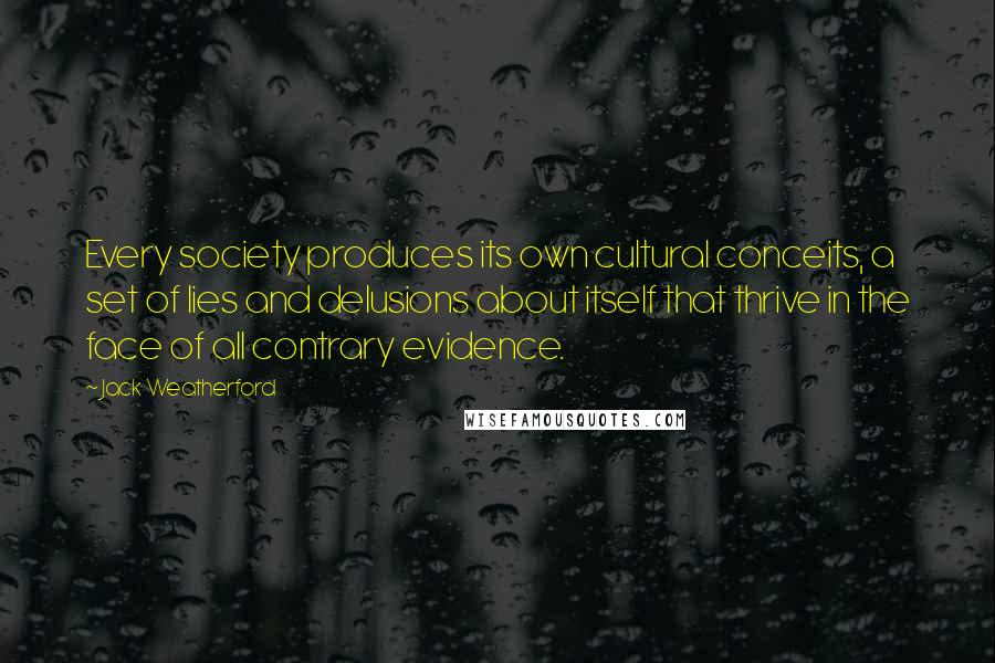 Jack Weatherford Quotes: Every society produces its own cultural conceits, a set of lies and delusions about itself that thrive in the face of all contrary evidence.