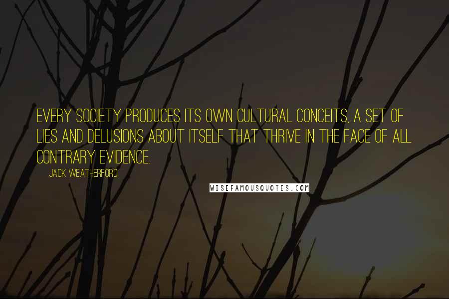 Jack Weatherford Quotes: Every society produces its own cultural conceits, a set of lies and delusions about itself that thrive in the face of all contrary evidence.