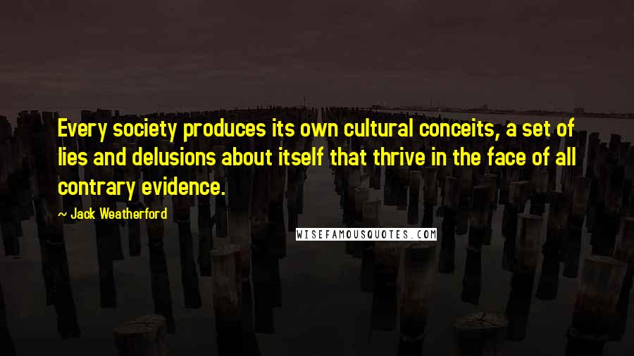 Jack Weatherford Quotes: Every society produces its own cultural conceits, a set of lies and delusions about itself that thrive in the face of all contrary evidence.