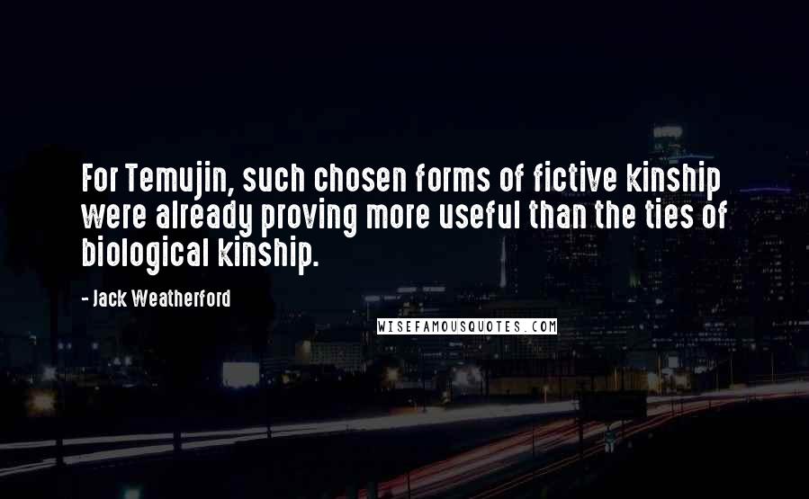 Jack Weatherford Quotes: For Temujin, such chosen forms of fictive kinship were already proving more useful than the ties of biological kinship.