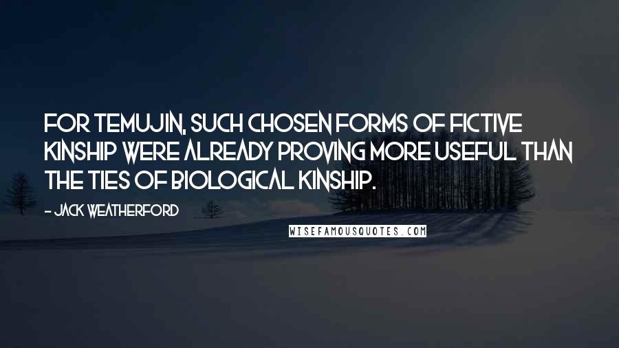 Jack Weatherford Quotes: For Temujin, such chosen forms of fictive kinship were already proving more useful than the ties of biological kinship.