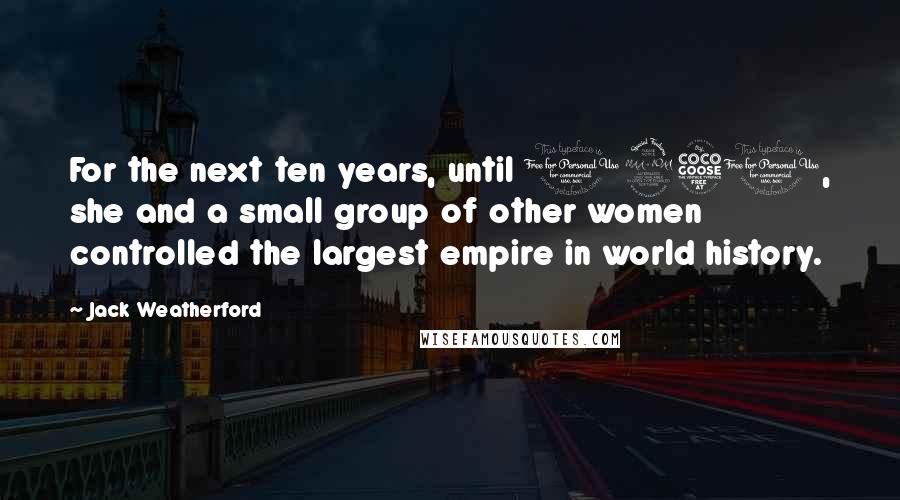 Jack Weatherford Quotes: For the next ten years, until 1251, she and a small group of other women controlled the largest empire in world history.