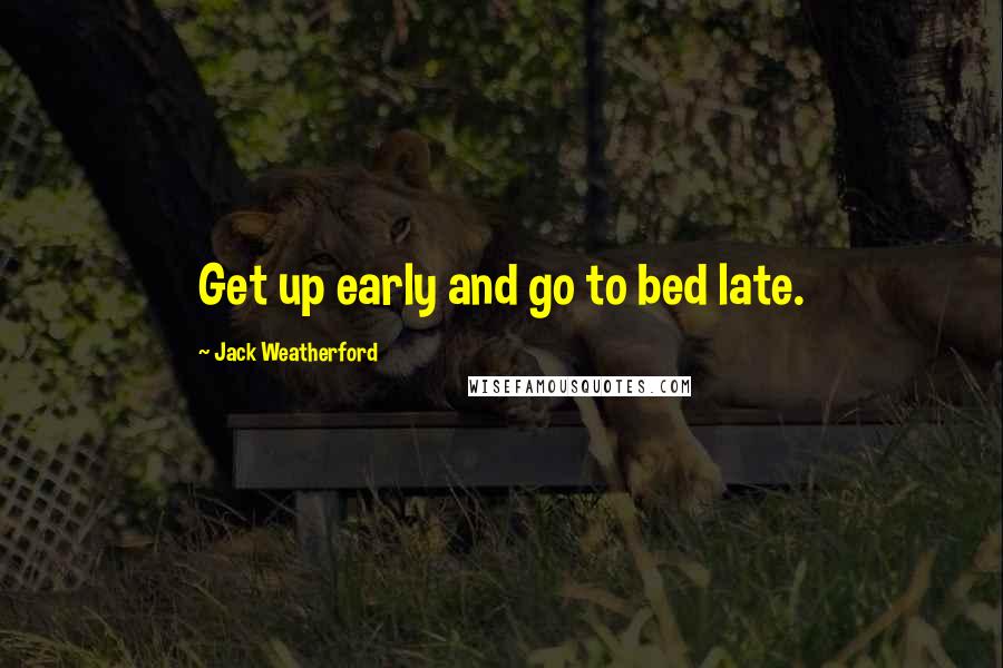 Jack Weatherford Quotes: Get up early and go to bed late.