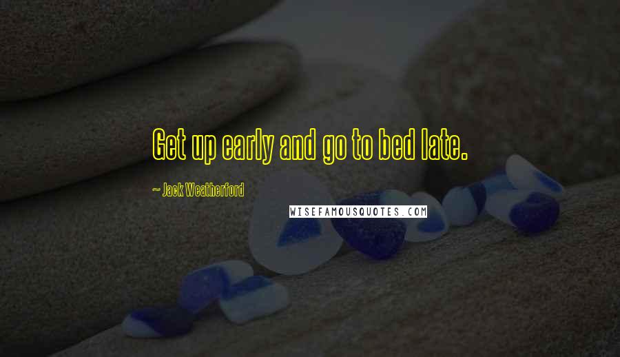 Jack Weatherford Quotes: Get up early and go to bed late.