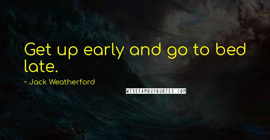 Jack Weatherford Quotes: Get up early and go to bed late.