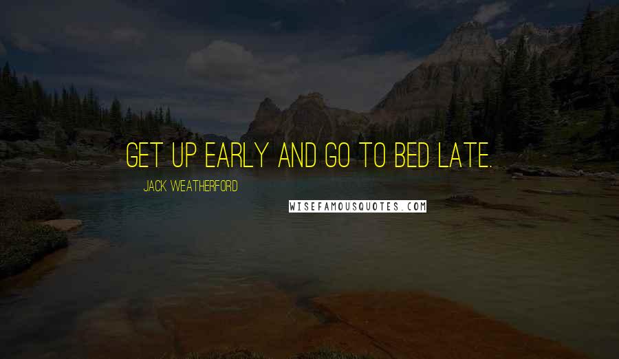 Jack Weatherford Quotes: Get up early and go to bed late.