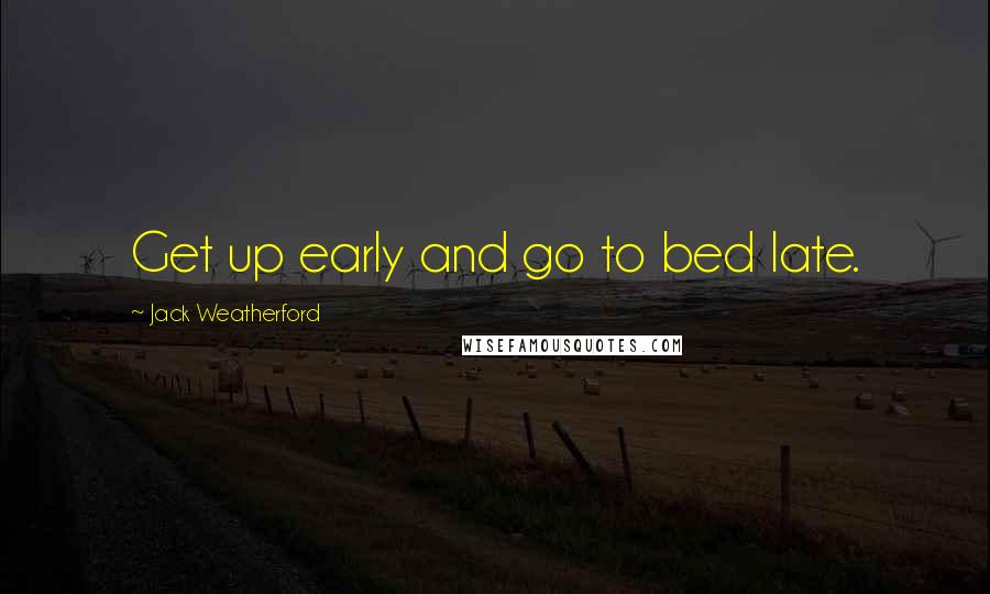 Jack Weatherford Quotes: Get up early and go to bed late.
