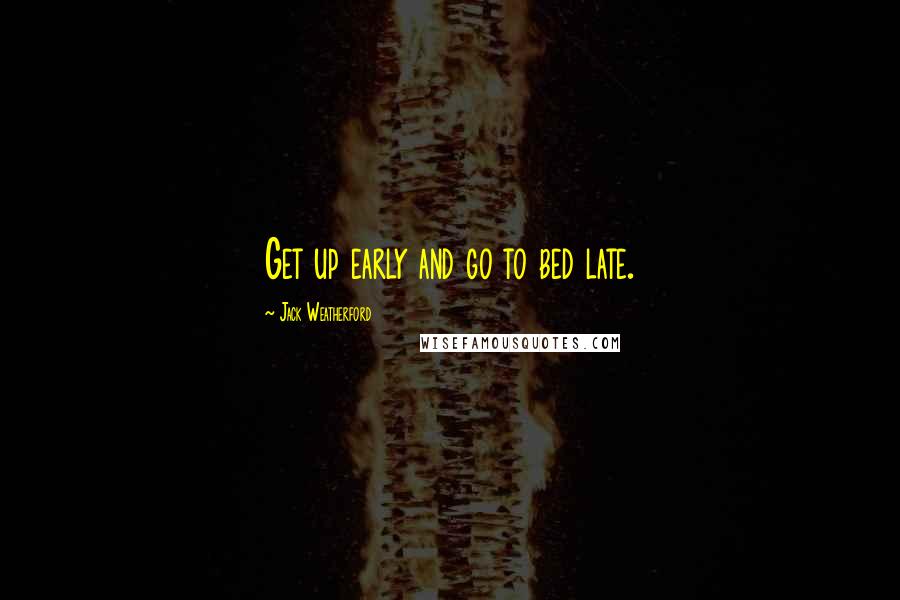 Jack Weatherford Quotes: Get up early and go to bed late.