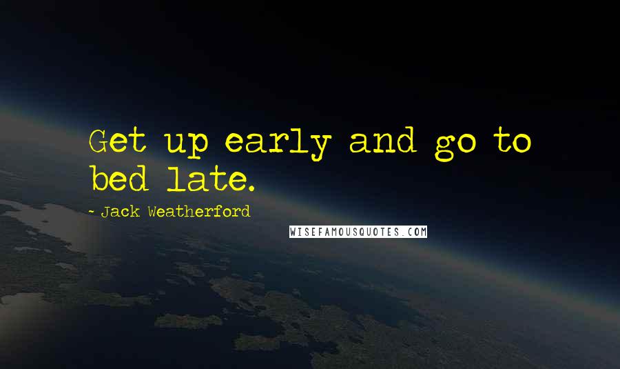 Jack Weatherford Quotes: Get up early and go to bed late.