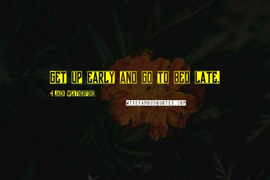 Jack Weatherford Quotes: Get up early and go to bed late.
