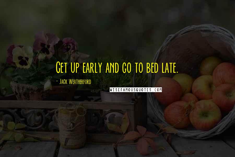 Jack Weatherford Quotes: Get up early and go to bed late.