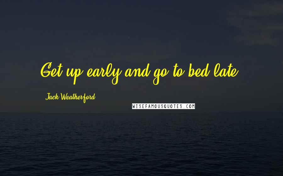 Jack Weatherford Quotes: Get up early and go to bed late.
