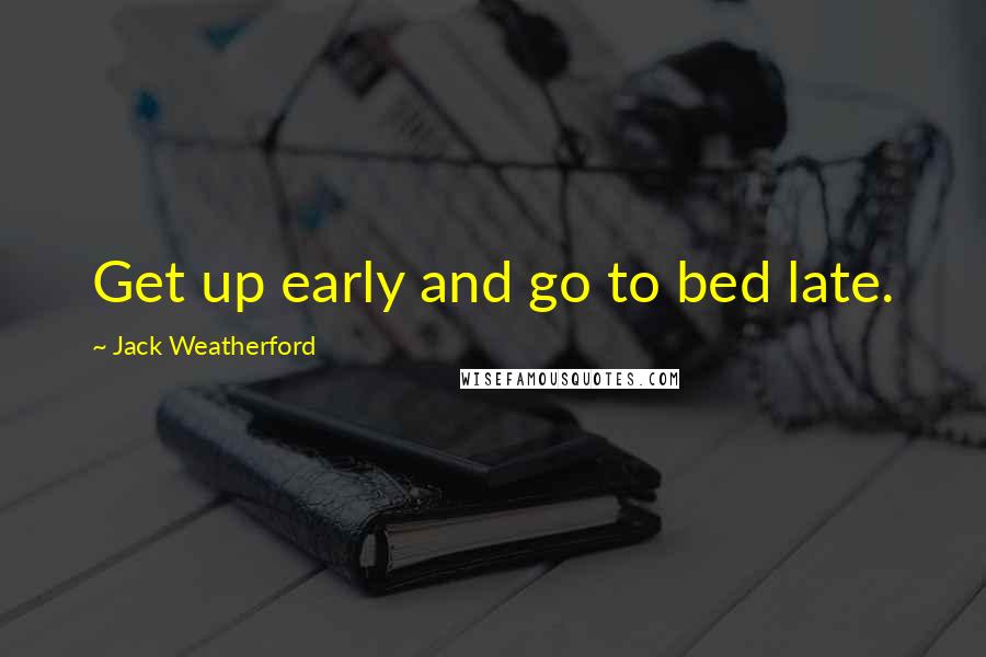 Jack Weatherford Quotes: Get up early and go to bed late.