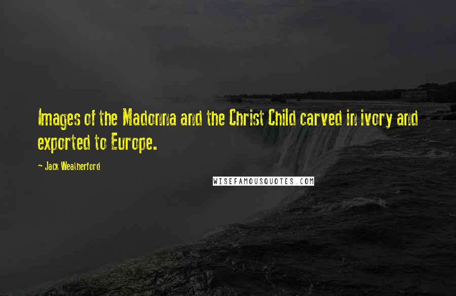 Jack Weatherford Quotes: Images of the Madonna and the Christ Child carved in ivory and exported to Europe.