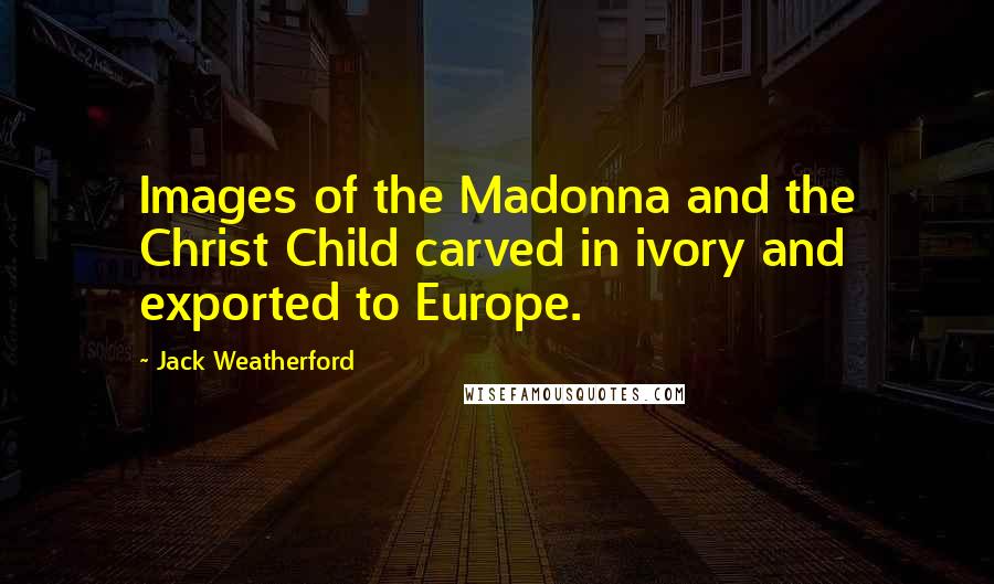 Jack Weatherford Quotes: Images of the Madonna and the Christ Child carved in ivory and exported to Europe.