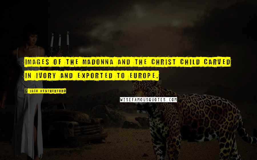 Jack Weatherford Quotes: Images of the Madonna and the Christ Child carved in ivory and exported to Europe.