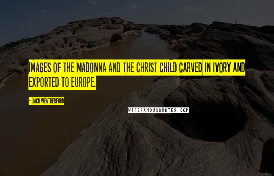 Jack Weatherford Quotes: Images of the Madonna and the Christ Child carved in ivory and exported to Europe.