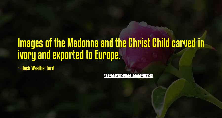Jack Weatherford Quotes: Images of the Madonna and the Christ Child carved in ivory and exported to Europe.