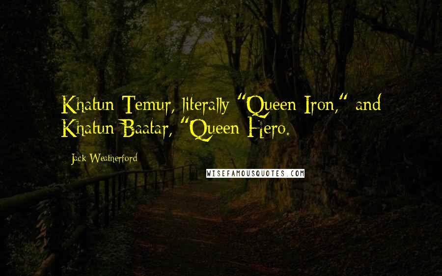 Jack Weatherford Quotes: Khatun Temur, literally "Queen Iron," and Khatun Baatar, "Queen Hero.