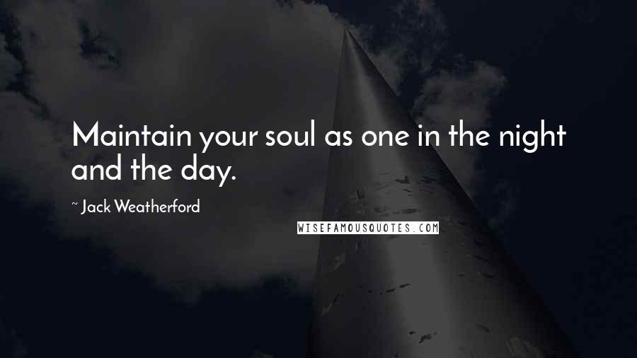 Jack Weatherford Quotes: Maintain your soul as one in the night and the day.