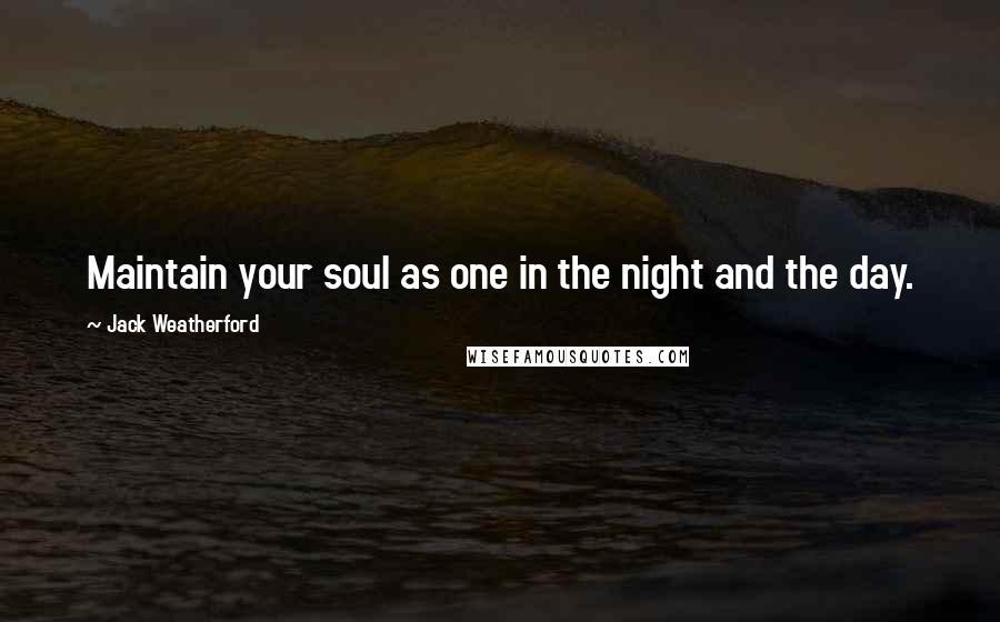 Jack Weatherford Quotes: Maintain your soul as one in the night and the day.