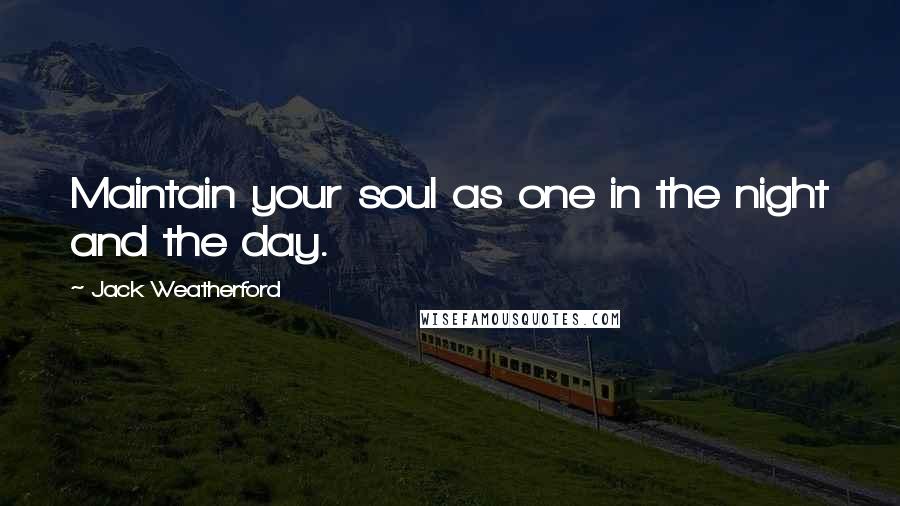 Jack Weatherford Quotes: Maintain your soul as one in the night and the day.