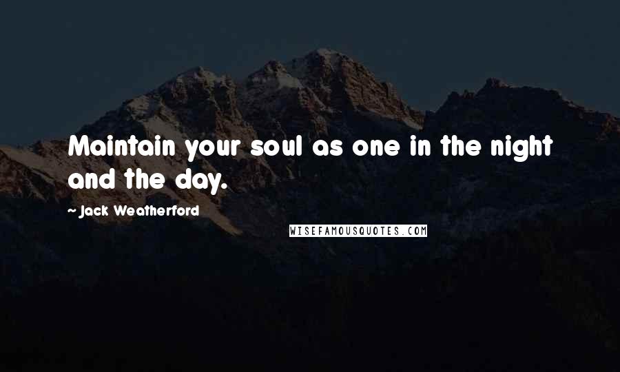 Jack Weatherford Quotes: Maintain your soul as one in the night and the day.