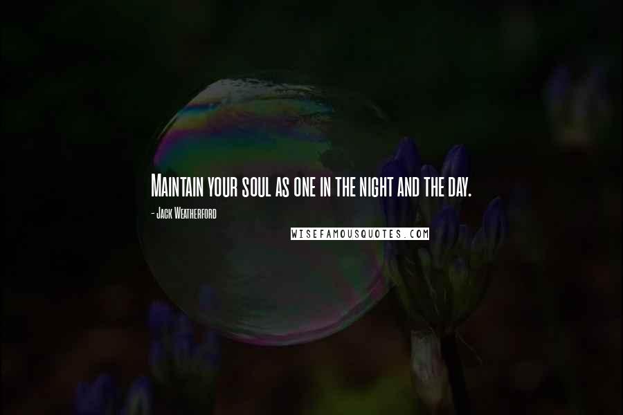 Jack Weatherford Quotes: Maintain your soul as one in the night and the day.