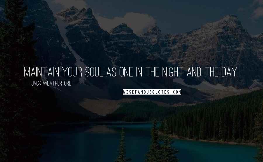 Jack Weatherford Quotes: Maintain your soul as one in the night and the day.