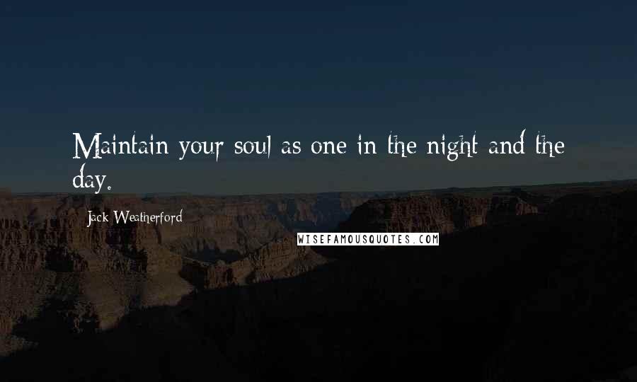 Jack Weatherford Quotes: Maintain your soul as one in the night and the day.