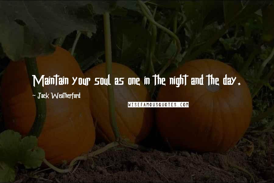 Jack Weatherford Quotes: Maintain your soul as one in the night and the day.
