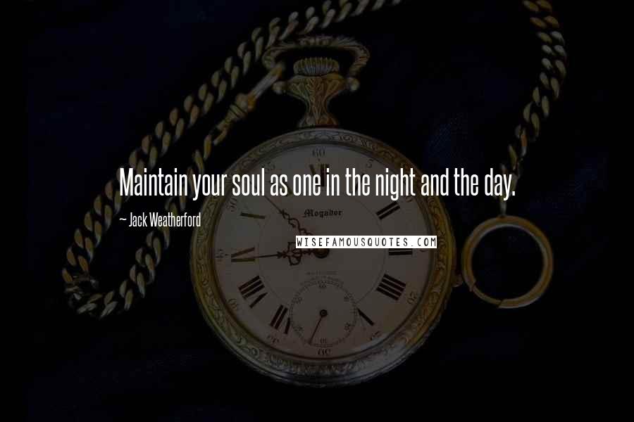 Jack Weatherford Quotes: Maintain your soul as one in the night and the day.